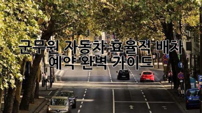 군무원 자동차 효율적 배차 예약 완벽 가이드