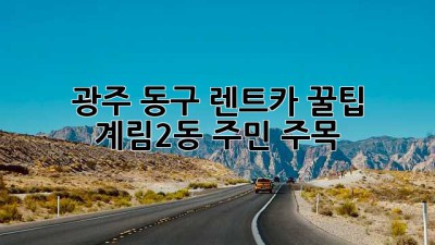 광주 동구 렌트카 꿀팁🍯: 계림2동 주민 주목!