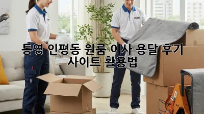 통영 인평동 원룸 이사? 용달 후기 사이트 활용법!